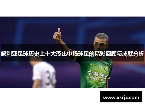 叙利亚足球历史上十大杰出中场球星的精彩回顾与成就分析