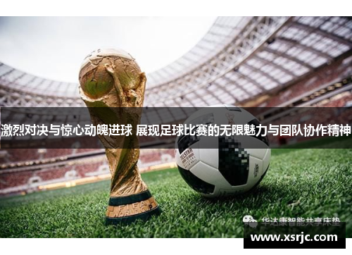 激烈对决与惊心动魄进球 展现足球比赛的无限魅力与团队协作精神