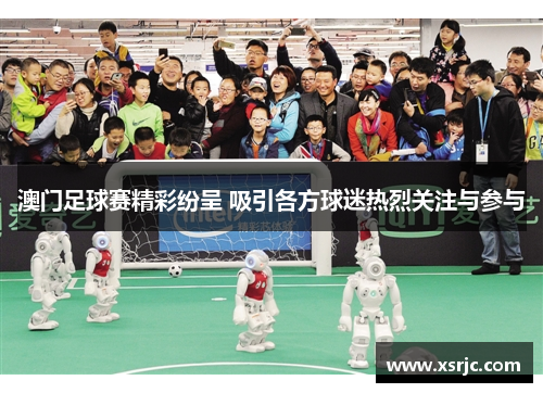 澳门足球赛精彩纷呈 吸引各方球迷热烈关注与参与